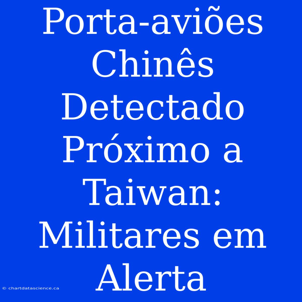 Porta-aviões Chinês Detectado Próximo A Taiwan: Militares Em Alerta