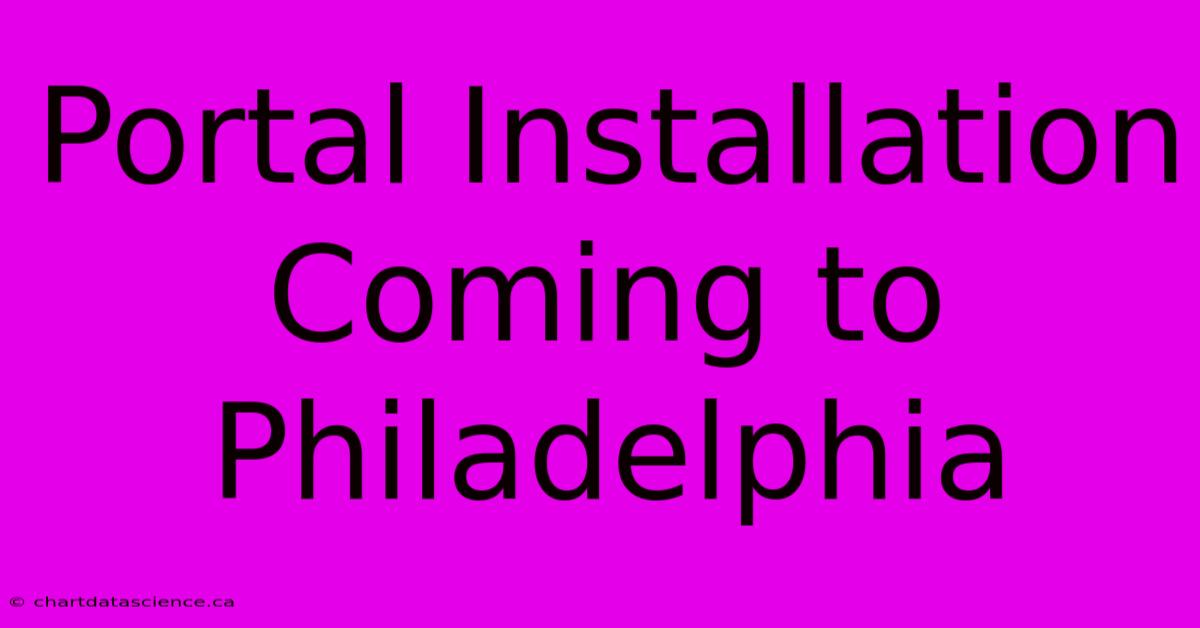 Portal Installation Coming To Philadelphia