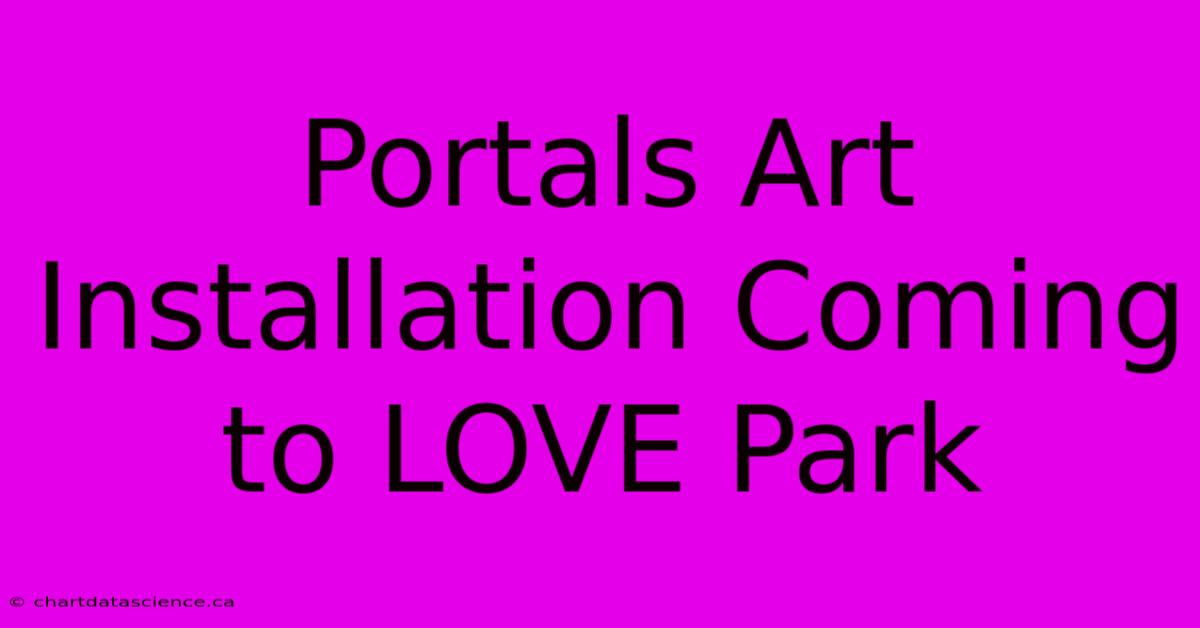 Portals Art Installation Coming To LOVE Park