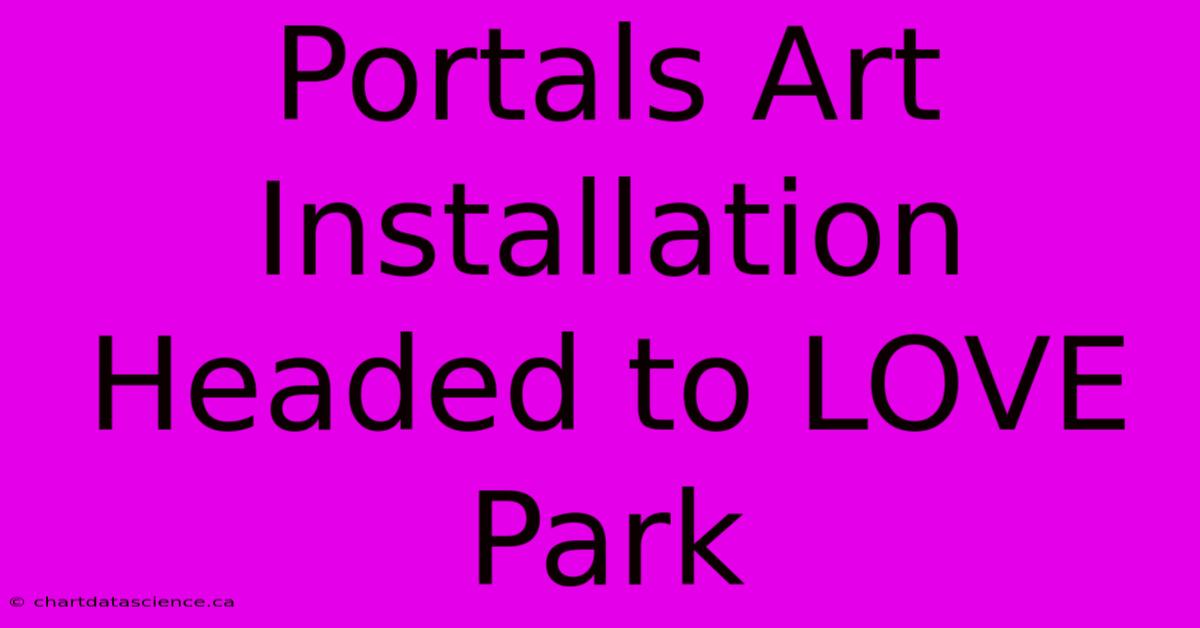 Portals Art Installation Headed To LOVE Park