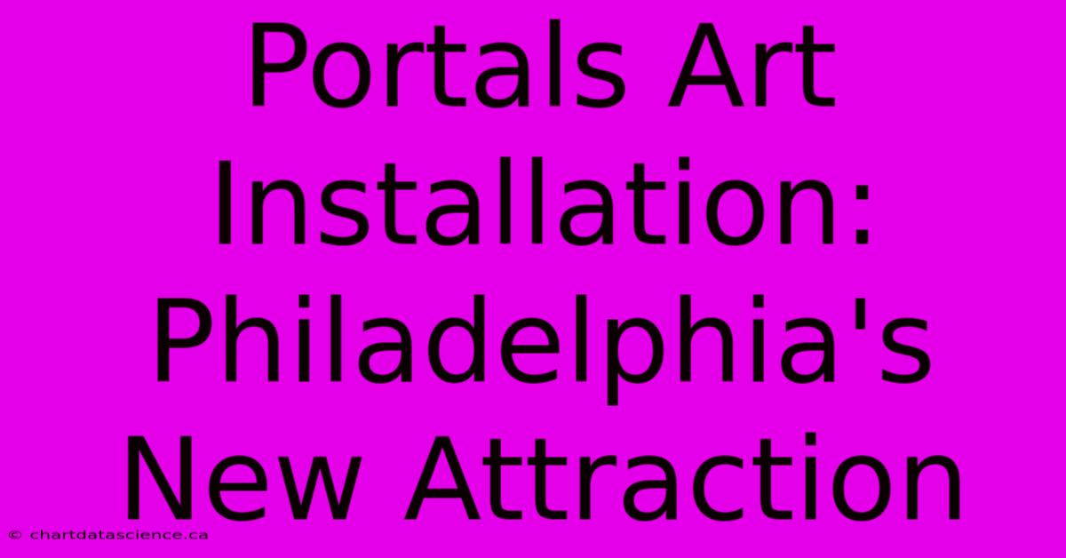 Portals Art Installation: Philadelphia's New Attraction 