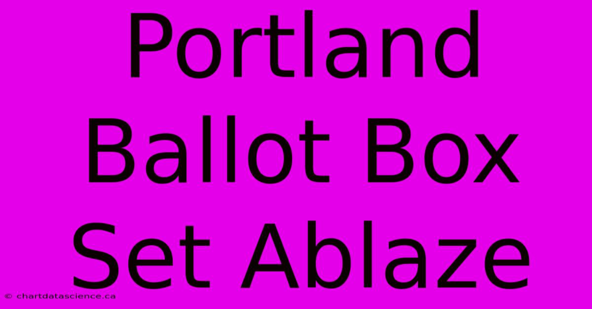 Portland Ballot Box Set Ablaze