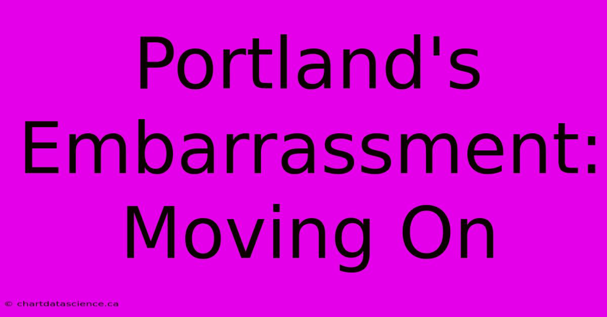 Portland's  Embarrassment:  Moving On