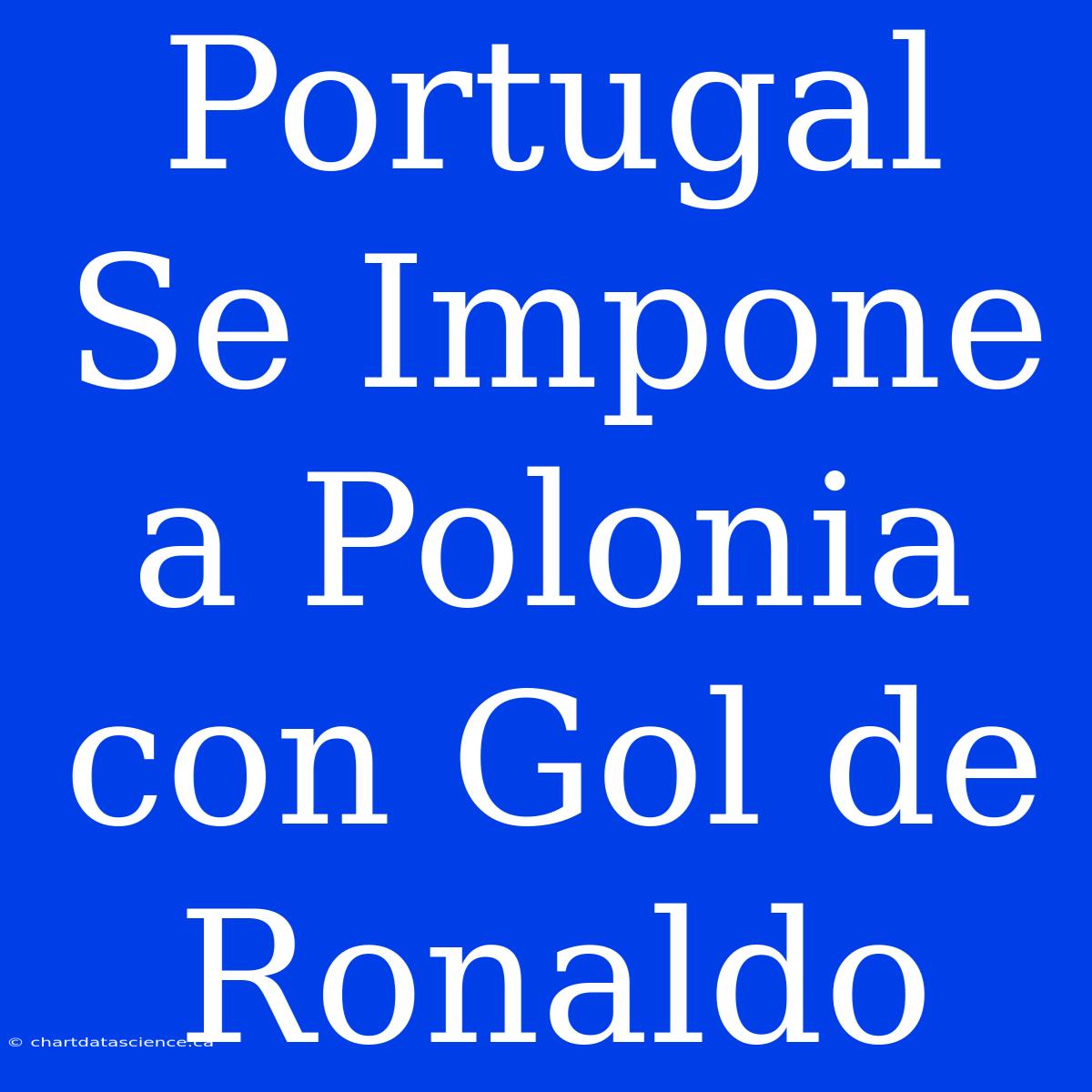 Portugal Se Impone A Polonia Con Gol De Ronaldo