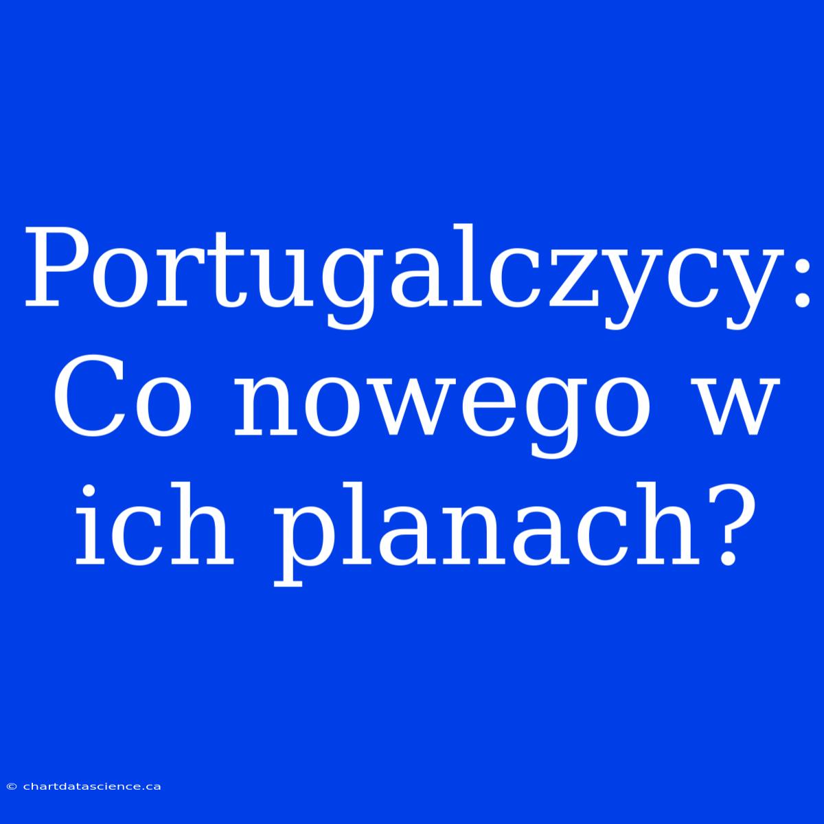 Portugalczycy: Co Nowego W Ich Planach?