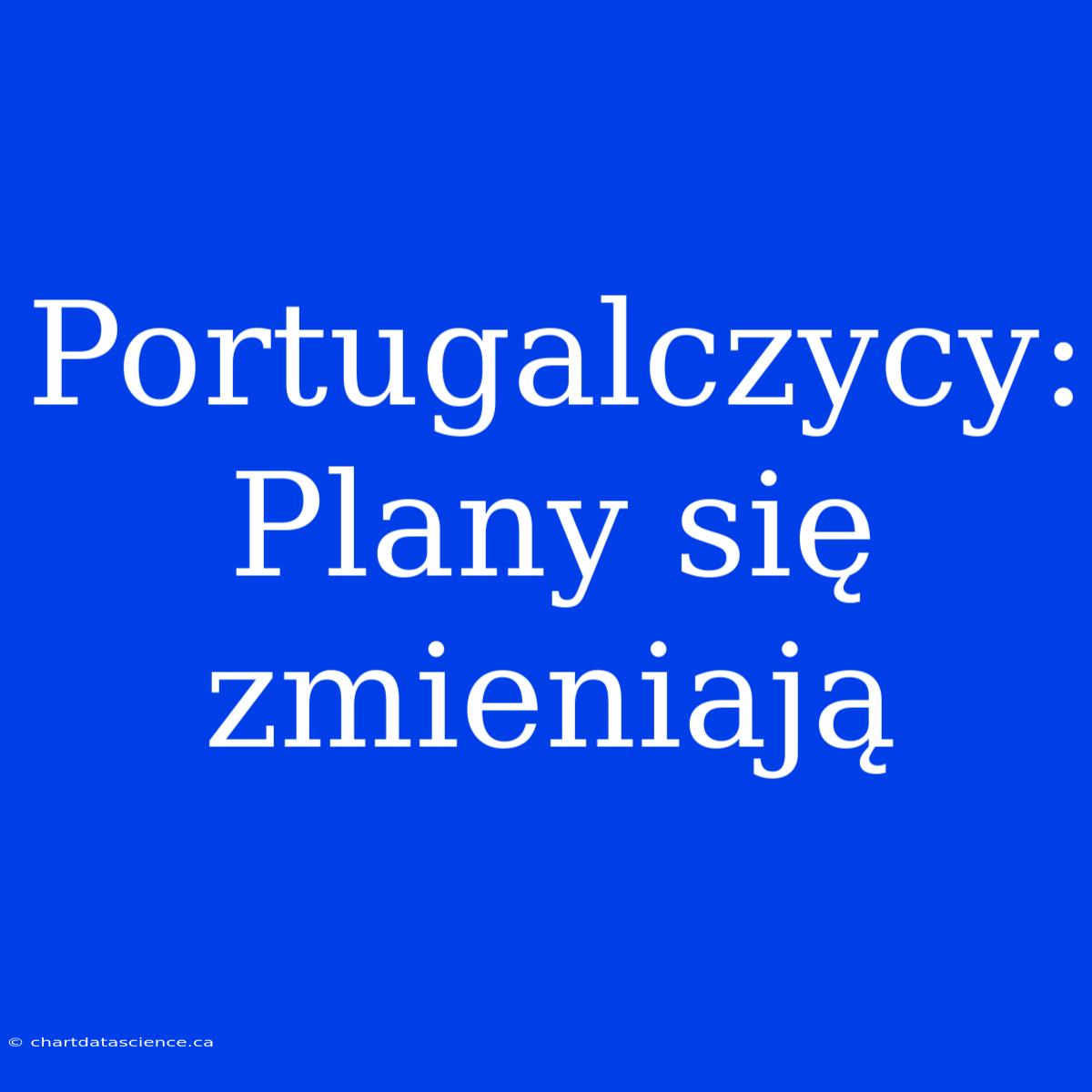 Portugalczycy: Plany Się Zmieniają