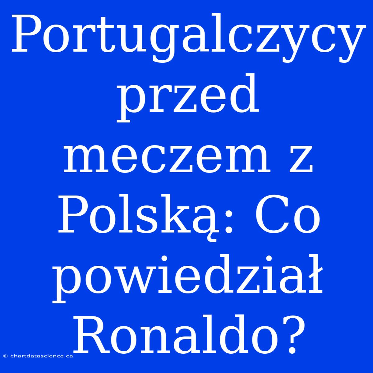 Portugalczycy Przed Meczem Z Polską: Co Powiedział Ronaldo?