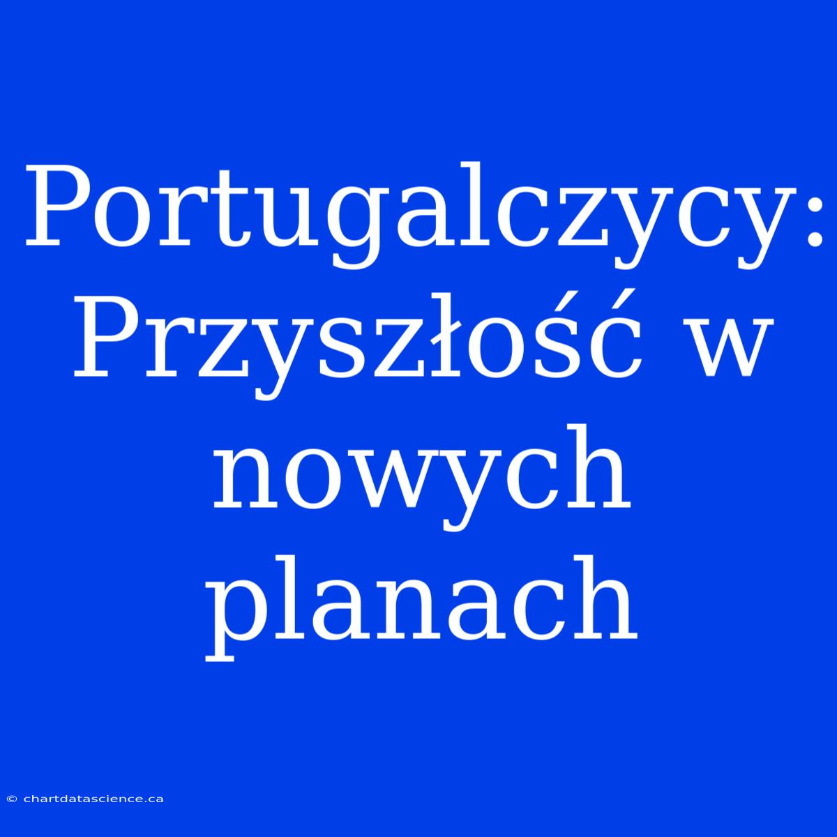 Portugalczycy: Przyszłość W Nowych Planach