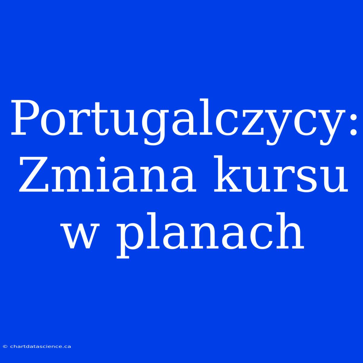 Portugalczycy: Zmiana Kursu W Planach