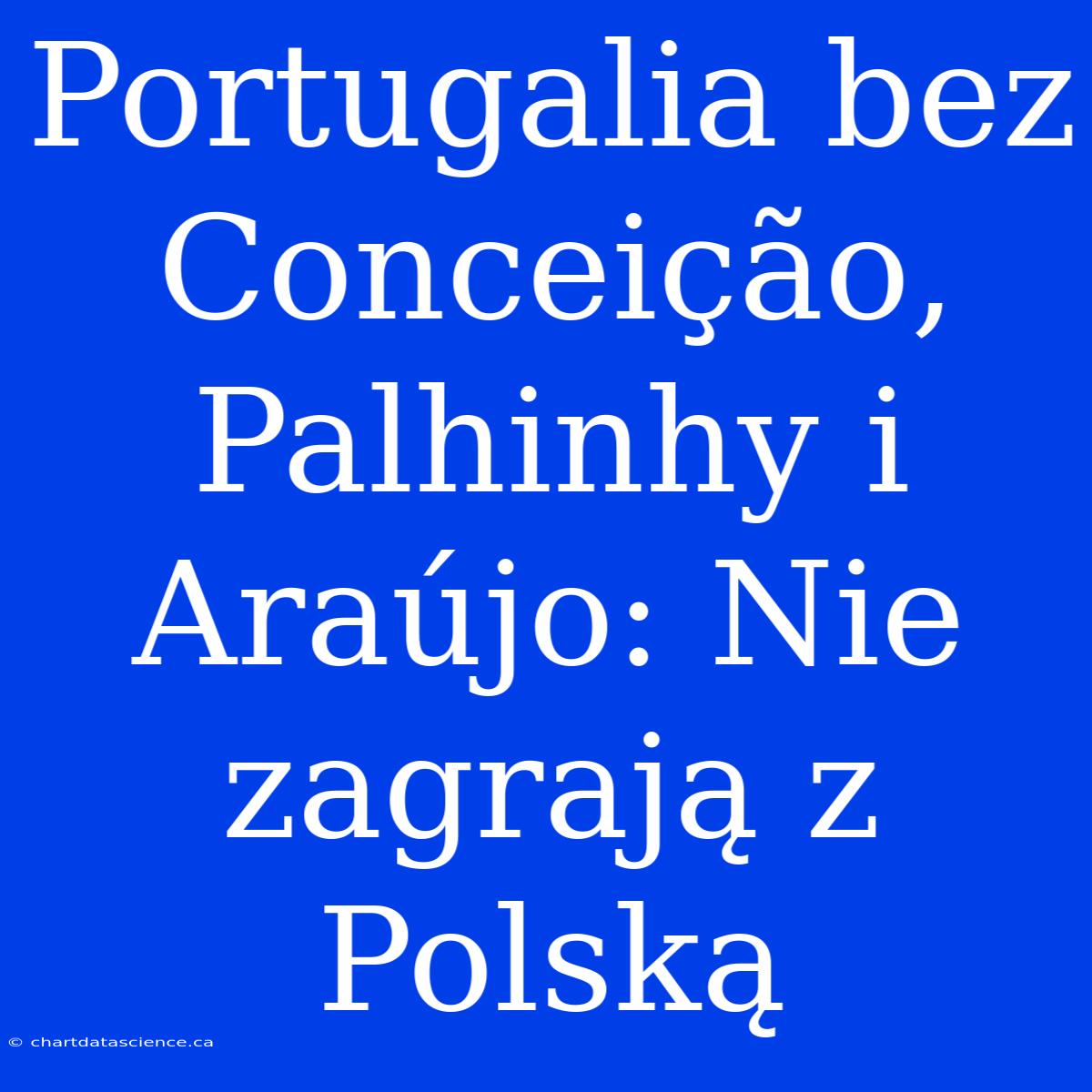 Portugalia Bez Conceição, Palhinhy I Araújo: Nie Zagrają Z Polską