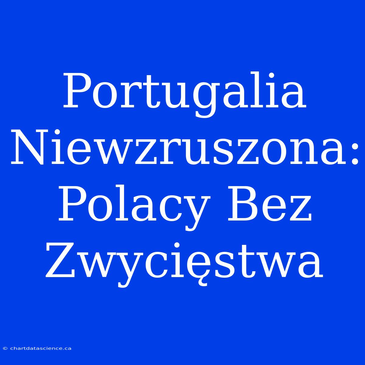 Portugalia Niewzruszona: Polacy Bez Zwycięstwa