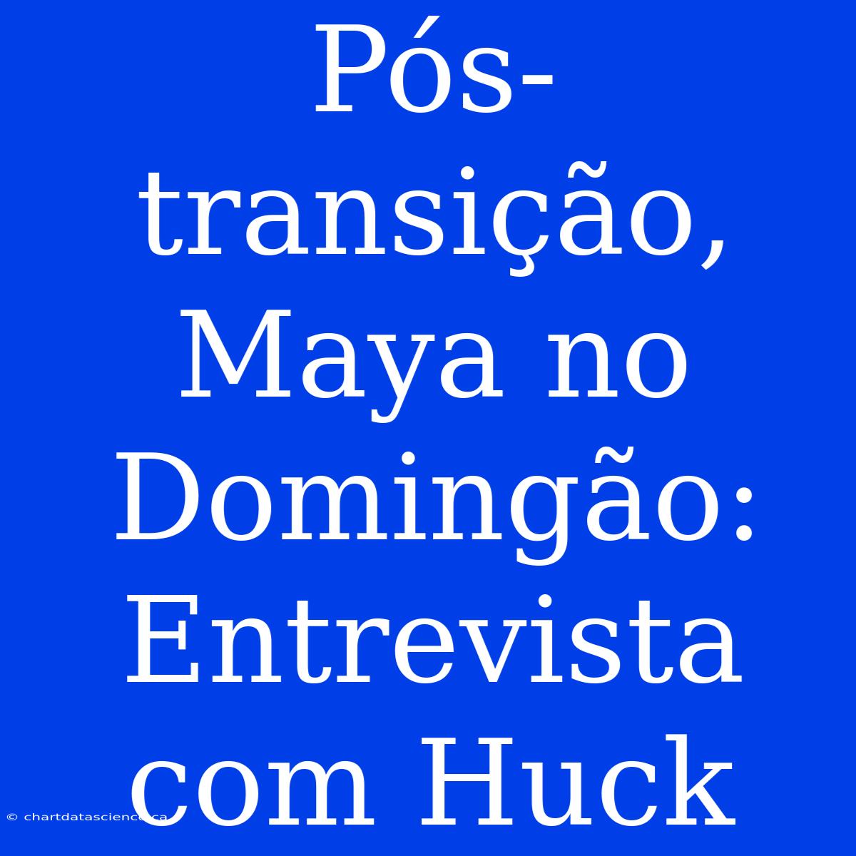 Pós-transição, Maya No Domingão: Entrevista Com Huck