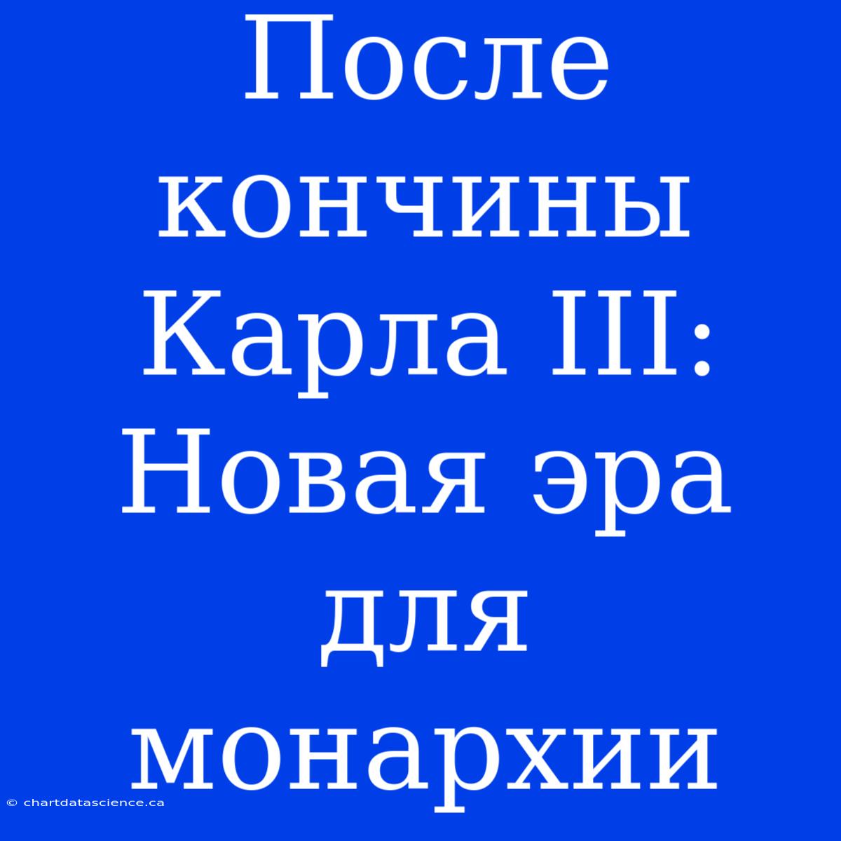 После Кончины Карла III: Новая Эра Для Монархии