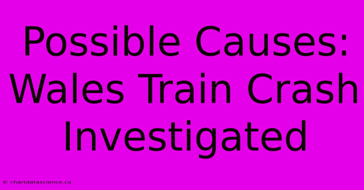 Possible Causes: Wales Train Crash Investigated