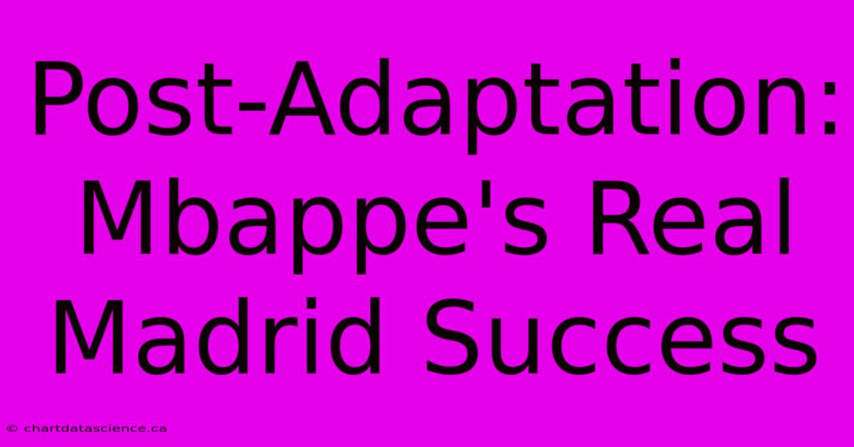 Post-Adaptation: Mbappe's Real Madrid Success