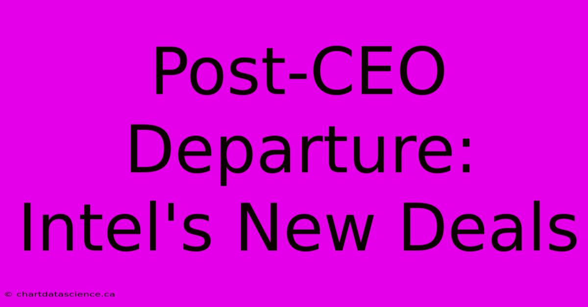 Post-CEO Departure: Intel's New Deals