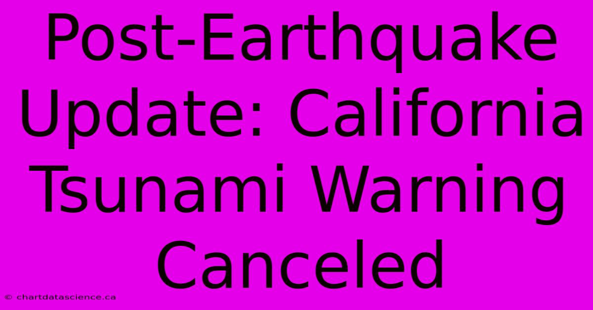 Post-Earthquake Update: California Tsunami Warning Canceled