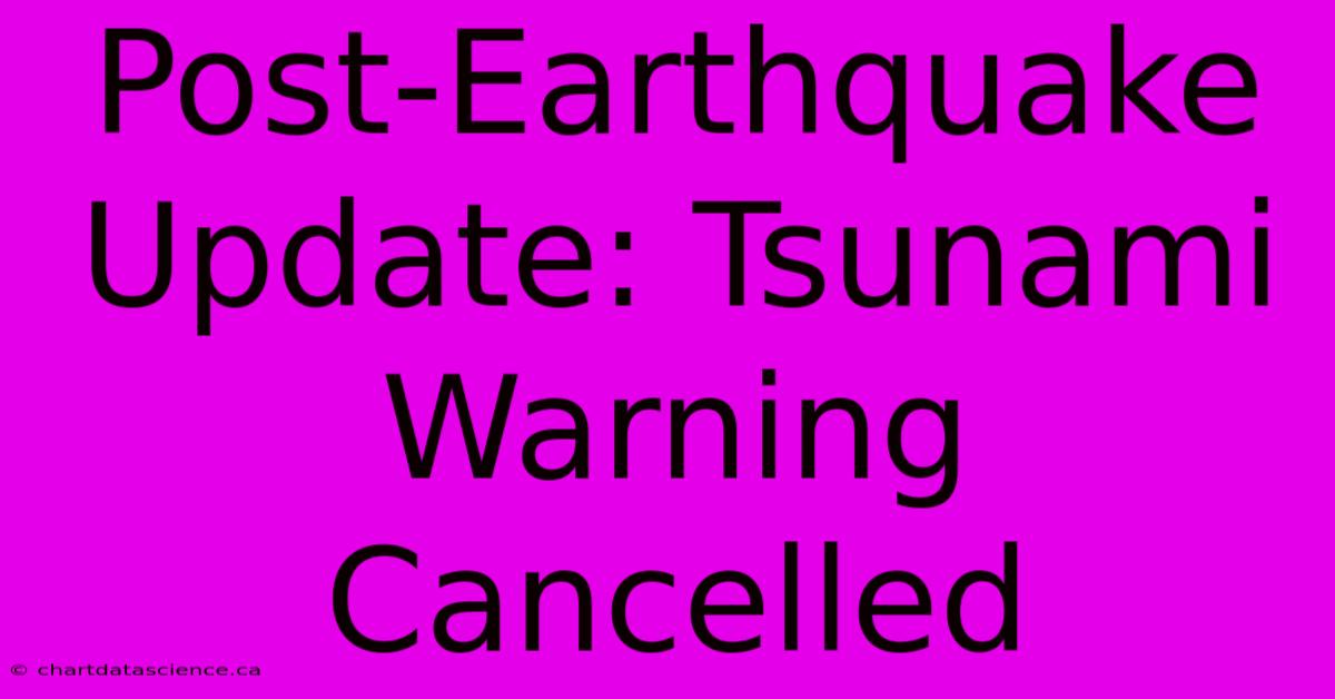 Post-Earthquake Update: Tsunami Warning Cancelled