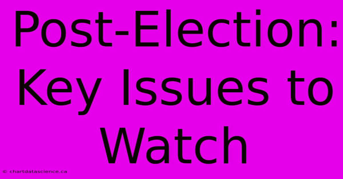 Post-Election: Key Issues To Watch 