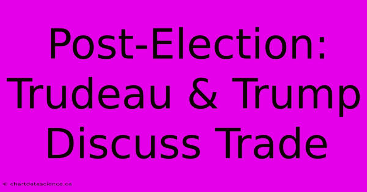 Post-Election: Trudeau & Trump Discuss Trade