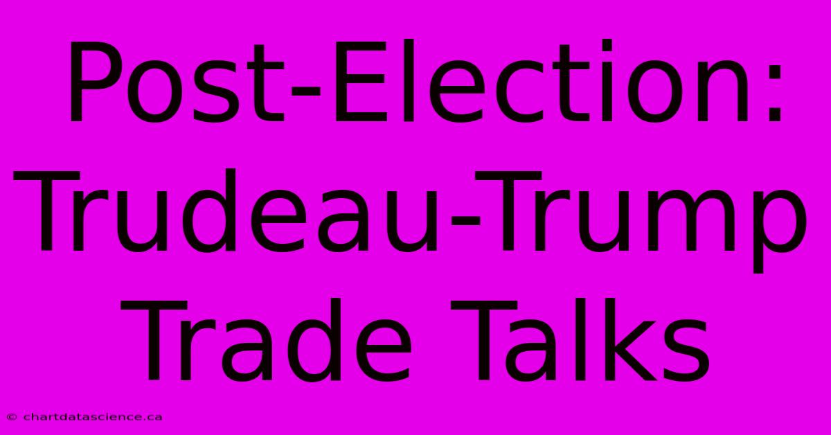 Post-Election: Trudeau-Trump Trade Talks 