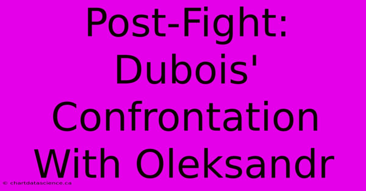 Post-Fight: Dubois' Confrontation With Oleksandr