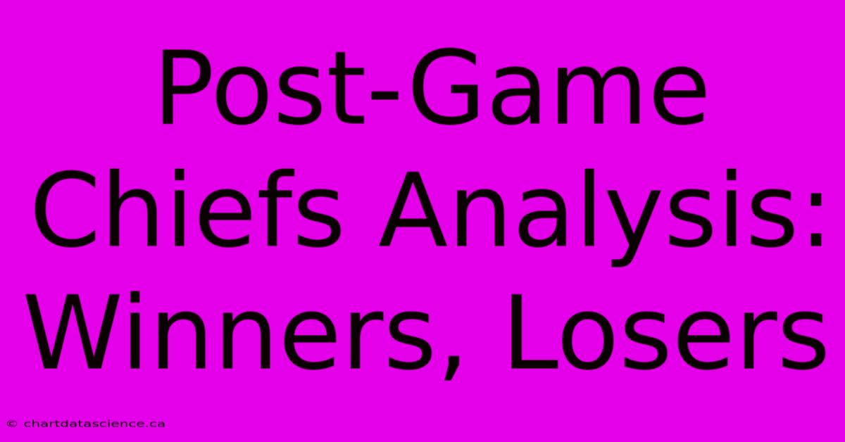 Post-Game Chiefs Analysis: Winners, Losers