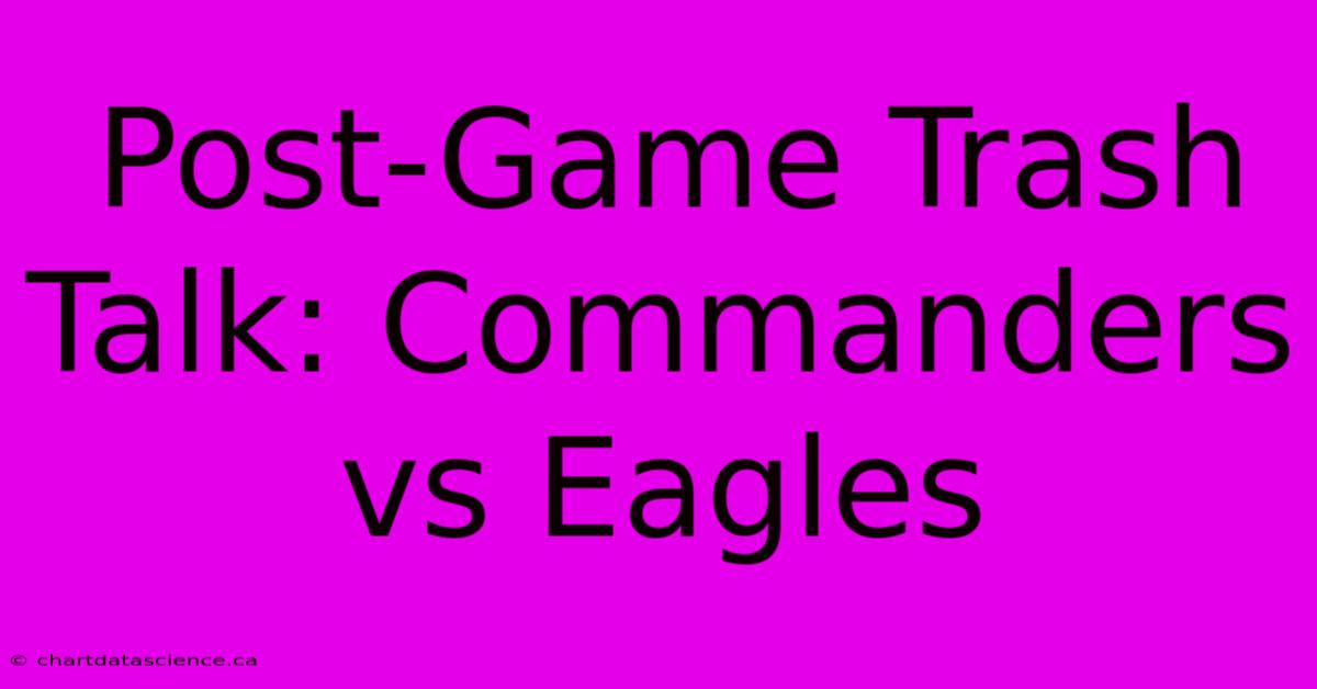 Post-Game Trash Talk: Commanders Vs Eagles