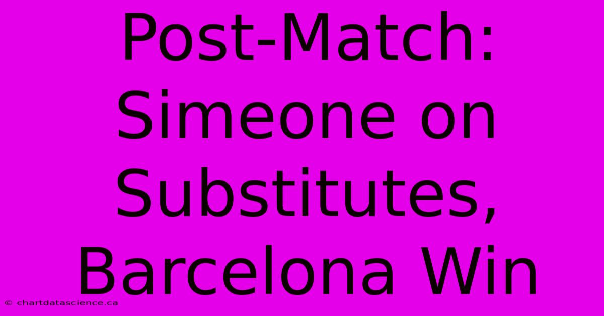 Post-Match: Simeone On Substitutes, Barcelona Win