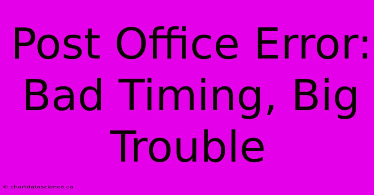 Post Office Error: Bad Timing, Big Trouble 