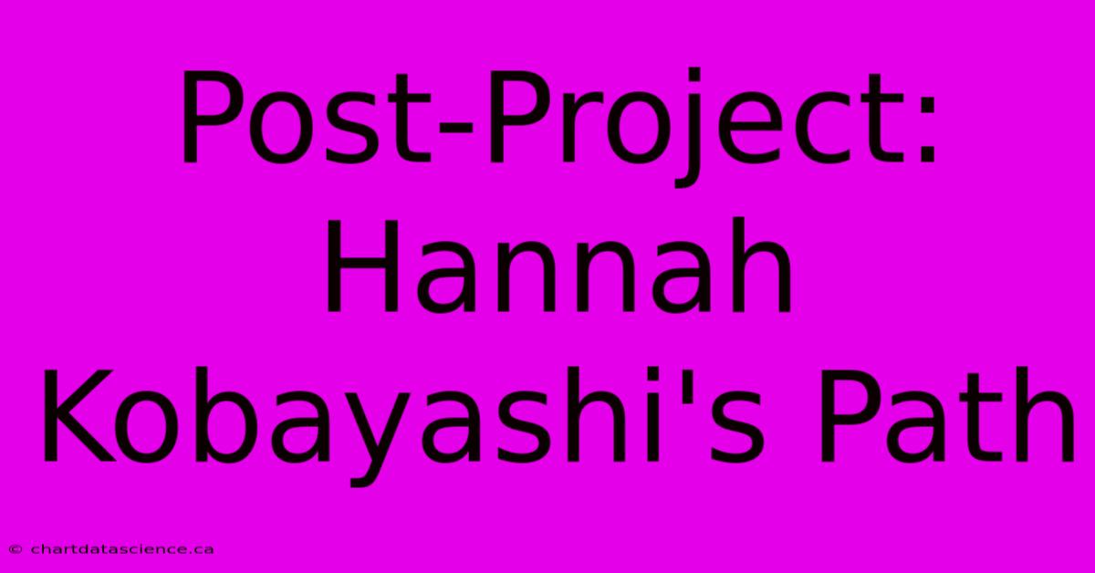 Post-Project: Hannah Kobayashi's Path