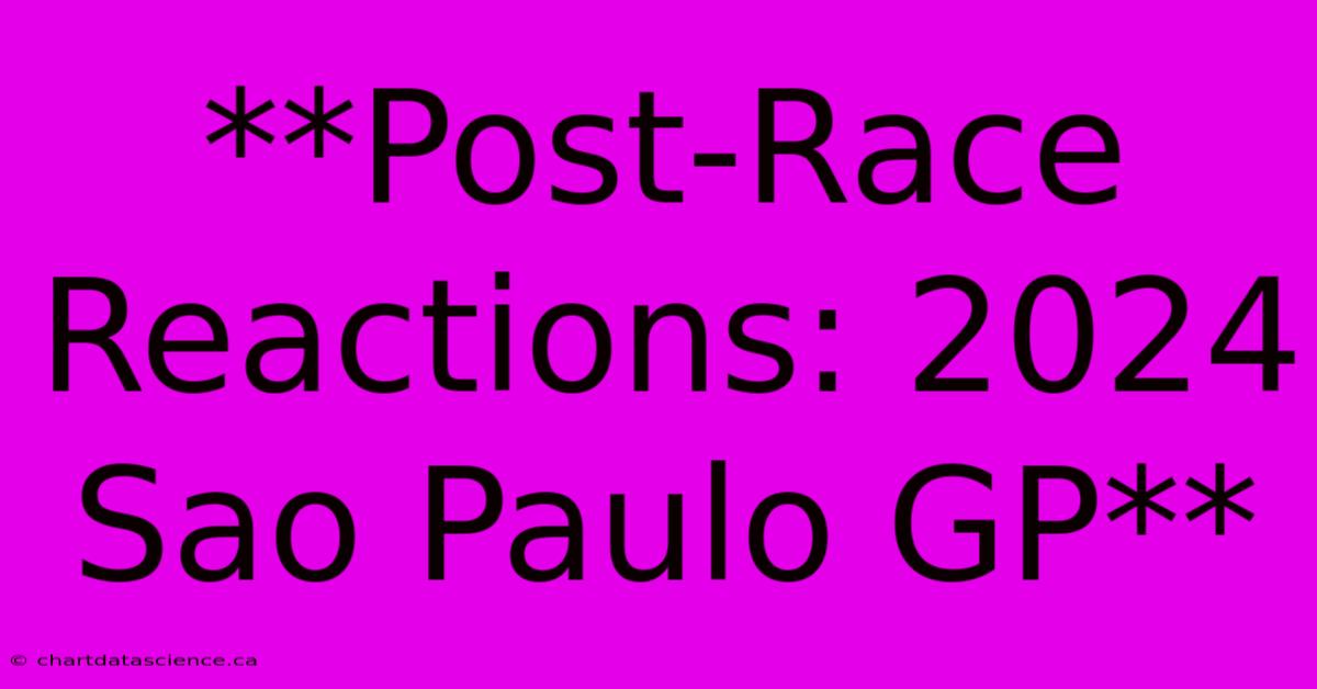 **Post-Race Reactions: 2024 Sao Paulo GP**