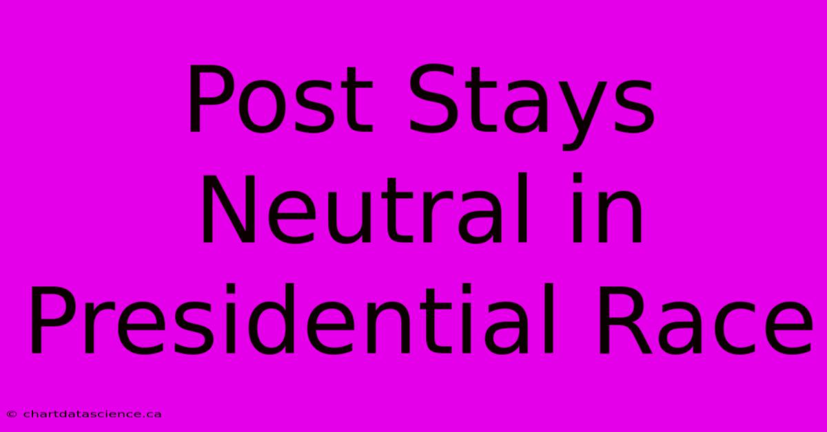 Post Stays Neutral In Presidential Race 