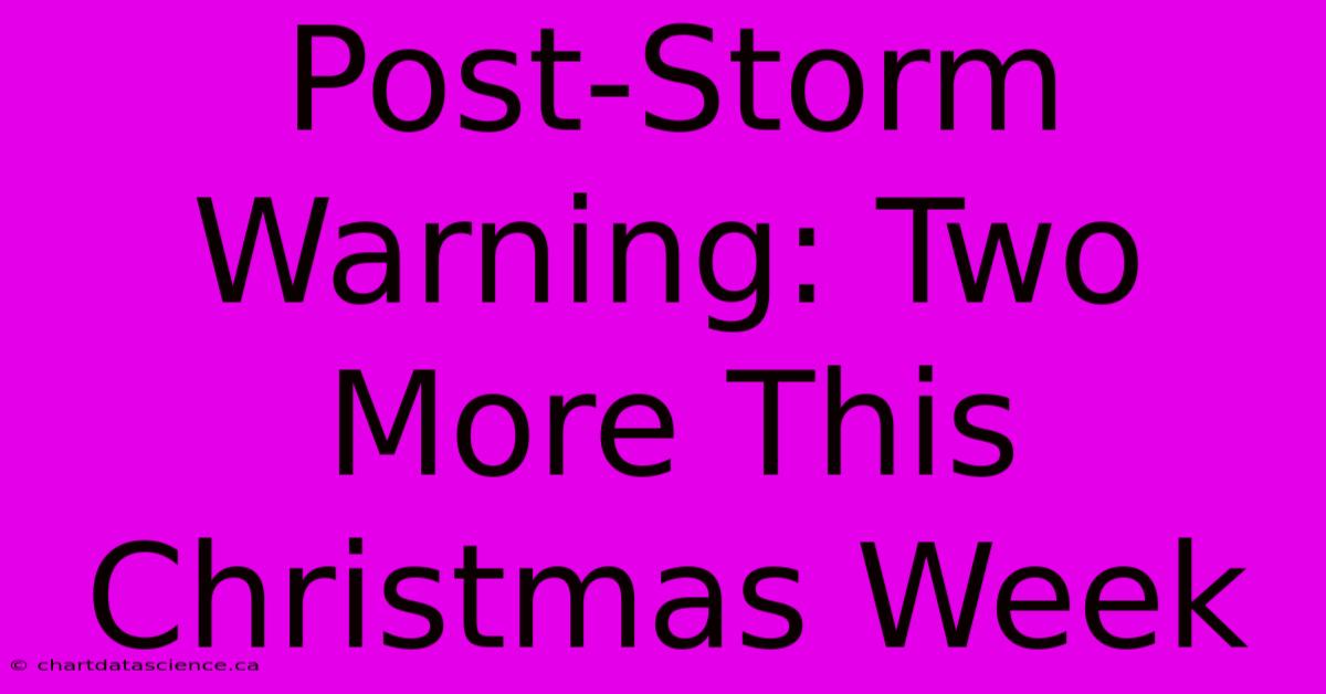 Post-Storm Warning: Two More This Christmas Week