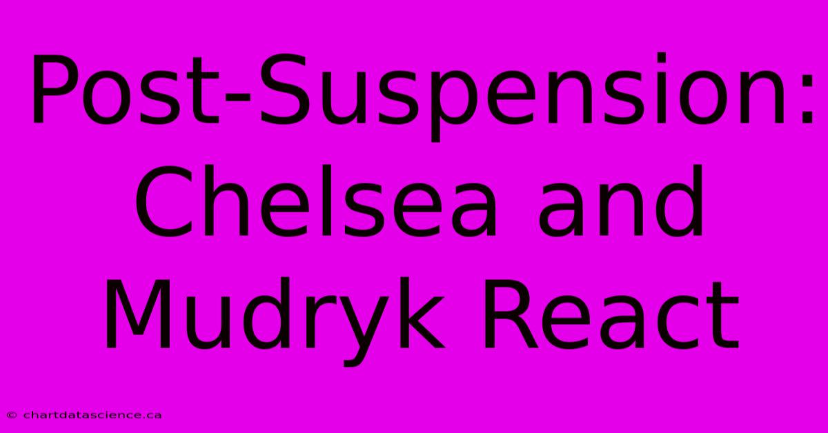 Post-Suspension: Chelsea And Mudryk React