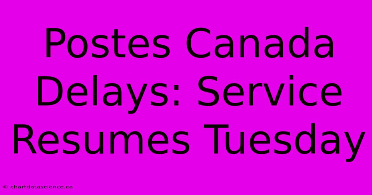 Postes Canada Delays: Service Resumes Tuesday