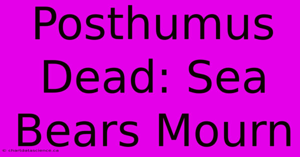 Posthumus Dead: Sea Bears Mourn