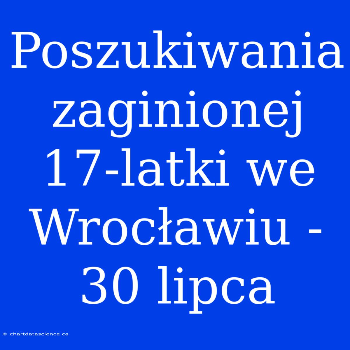 Poszukiwania Zaginionej 17-latki We Wrocławiu - 30 Lipca