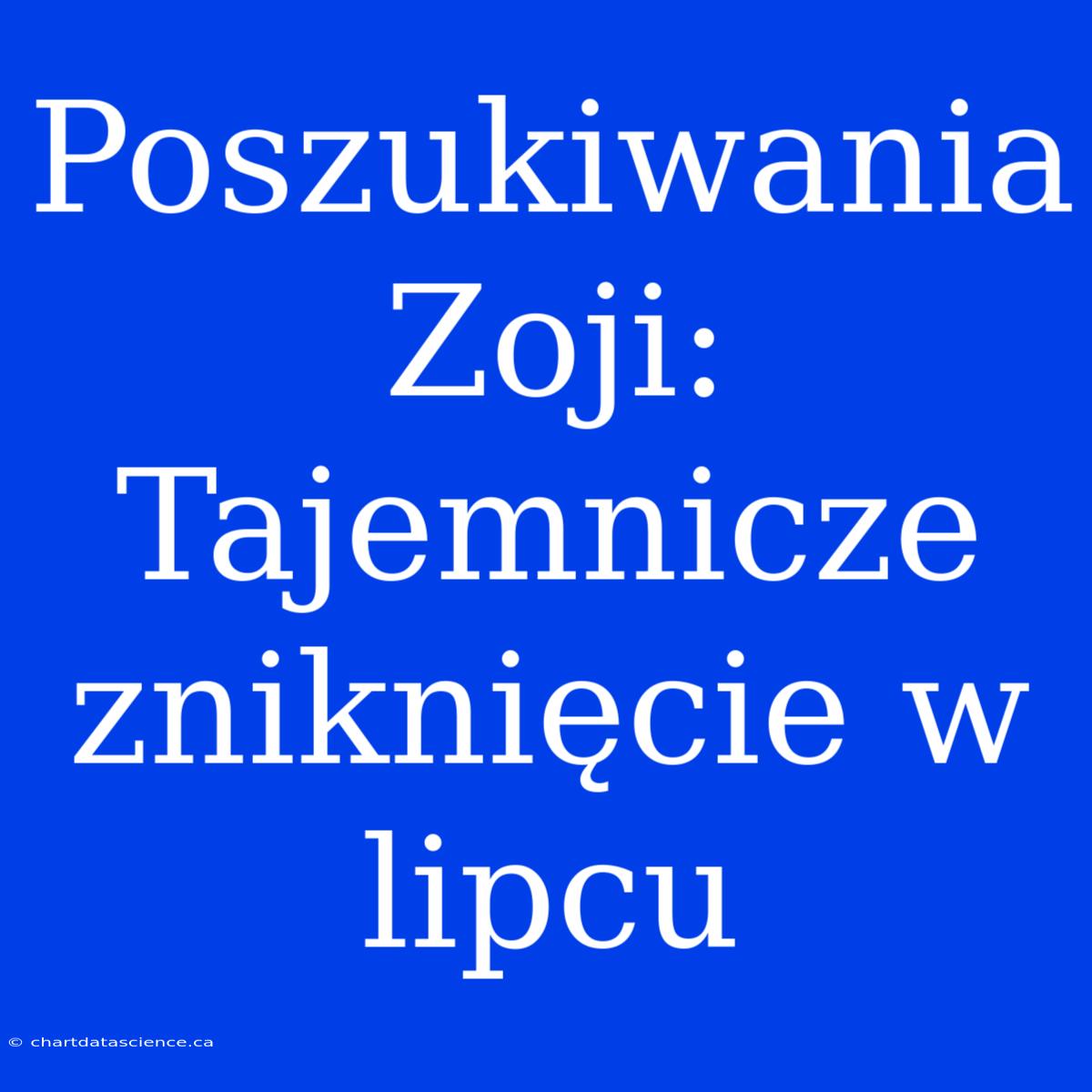 Poszukiwania Zoji: Tajemnicze Zniknięcie W Lipcu