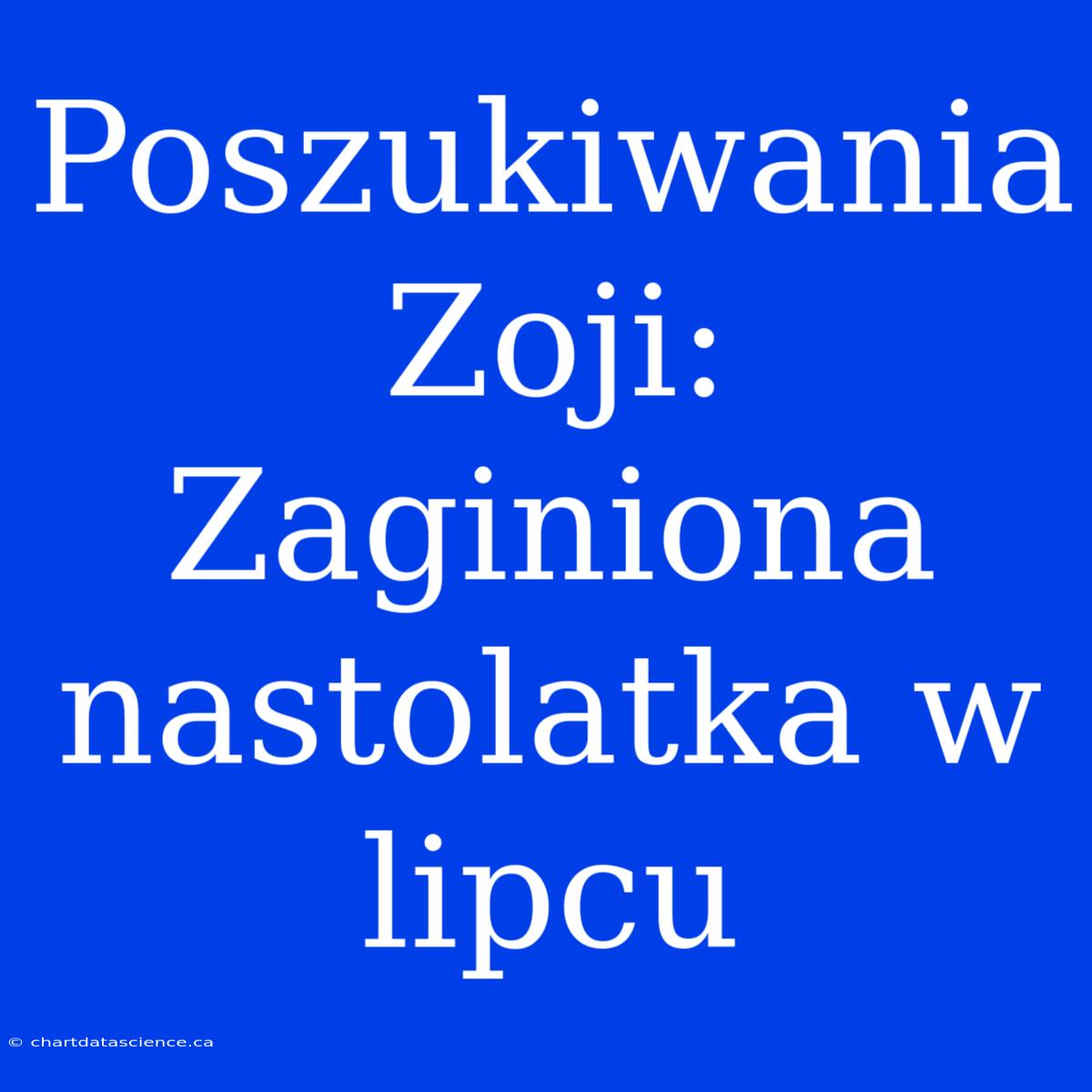 Poszukiwania Zoji: Zaginiona Nastolatka W Lipcu