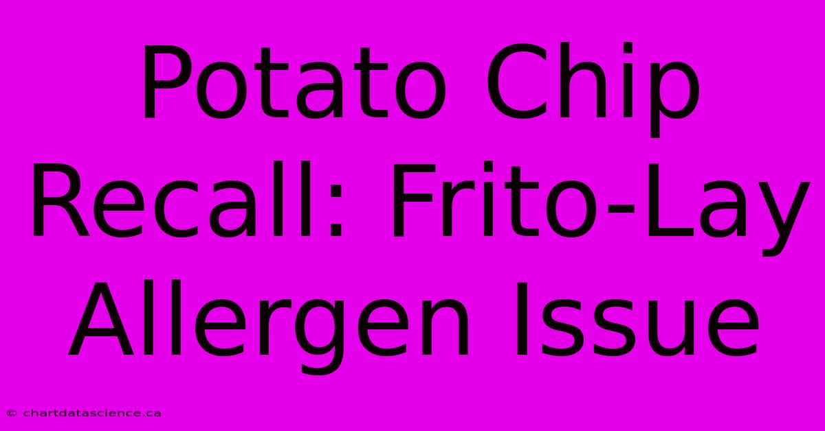 Potato Chip Recall: Frito-Lay Allergen Issue