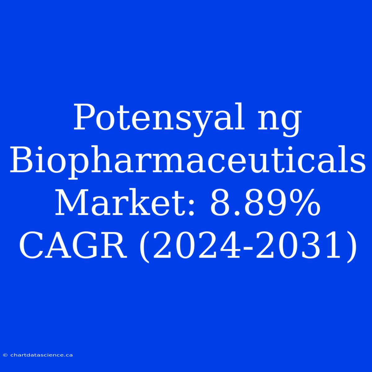 Potensyal Ng Biopharmaceuticals Market: 8.89% CAGR (2024-2031)