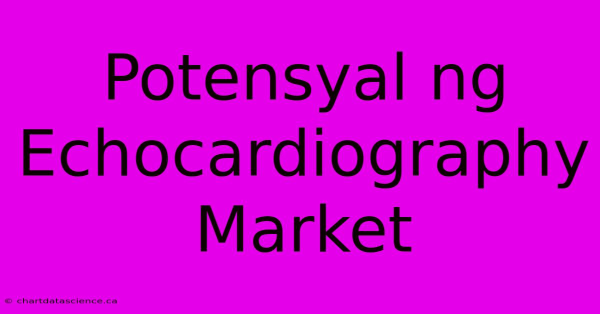 Potensyal Ng Echocardiography Market