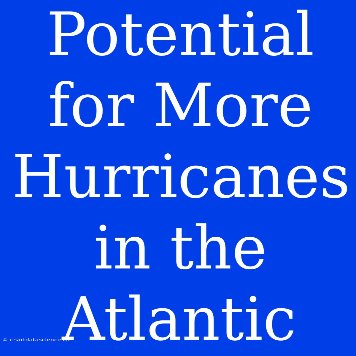 Potential For More Hurricanes In The Atlantic