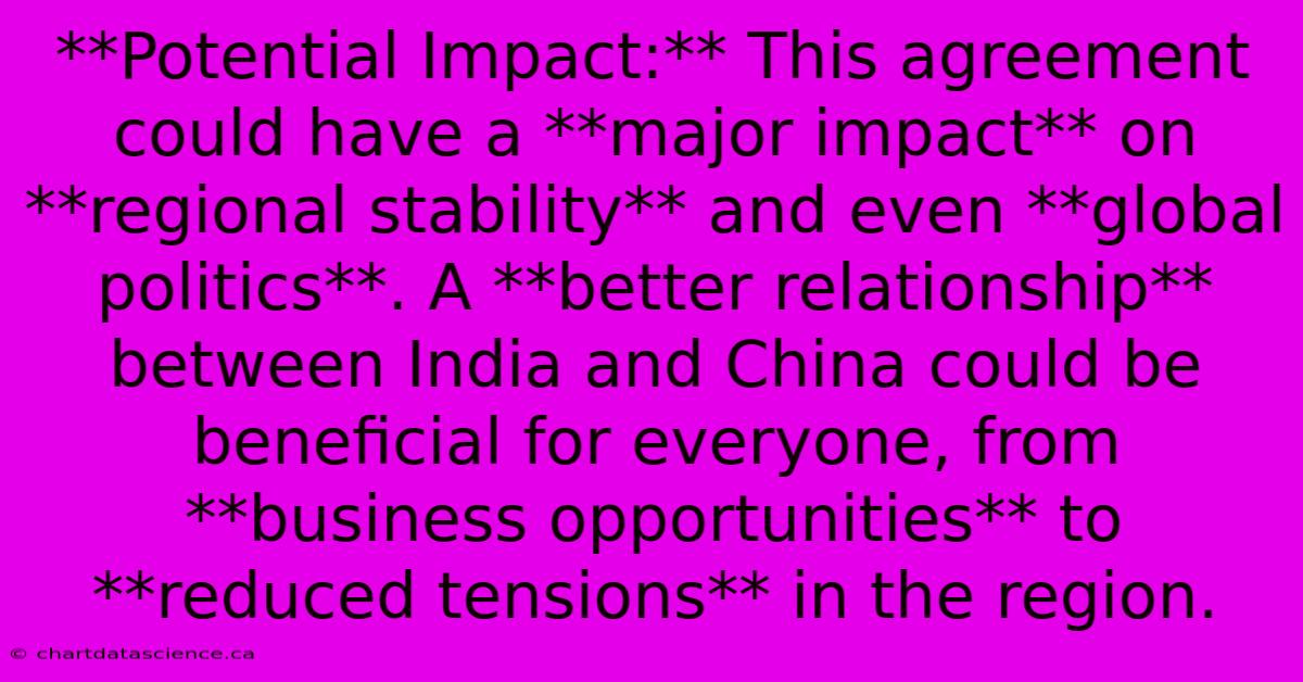 **Potential Impact:** This Agreement Could Have A **major Impact** On **regional Stability** And Even **global Politics**. A **better Relationship** Between India And China Could Be Beneficial For Everyone, From **business Opportunities** To **reduced Tensions** In The Region.