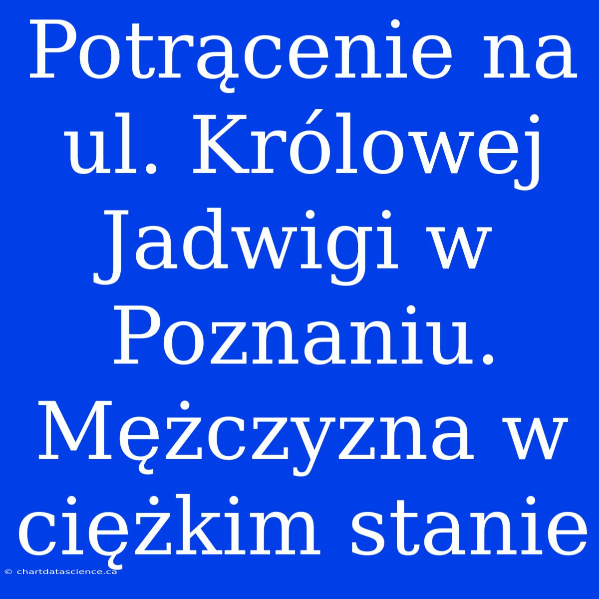 Potrącenie Na Ul. Królowej Jadwigi W Poznaniu. Mężczyzna W Ciężkim Stanie