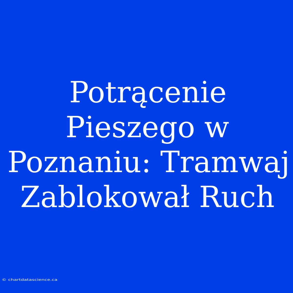 Potrącenie Pieszego W Poznaniu: Tramwaj Zablokował Ruch