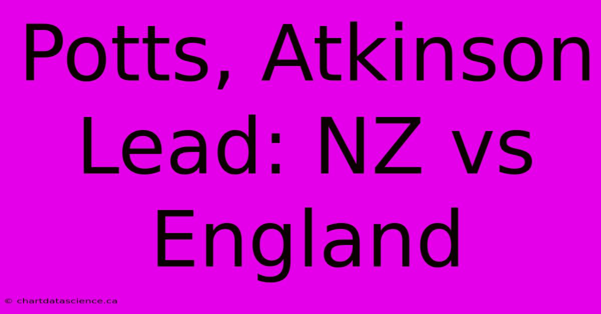 Potts, Atkinson Lead: NZ Vs England