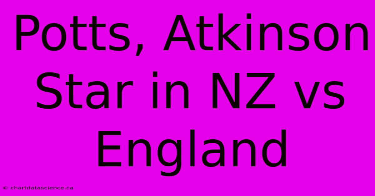 Potts, Atkinson Star In NZ Vs England