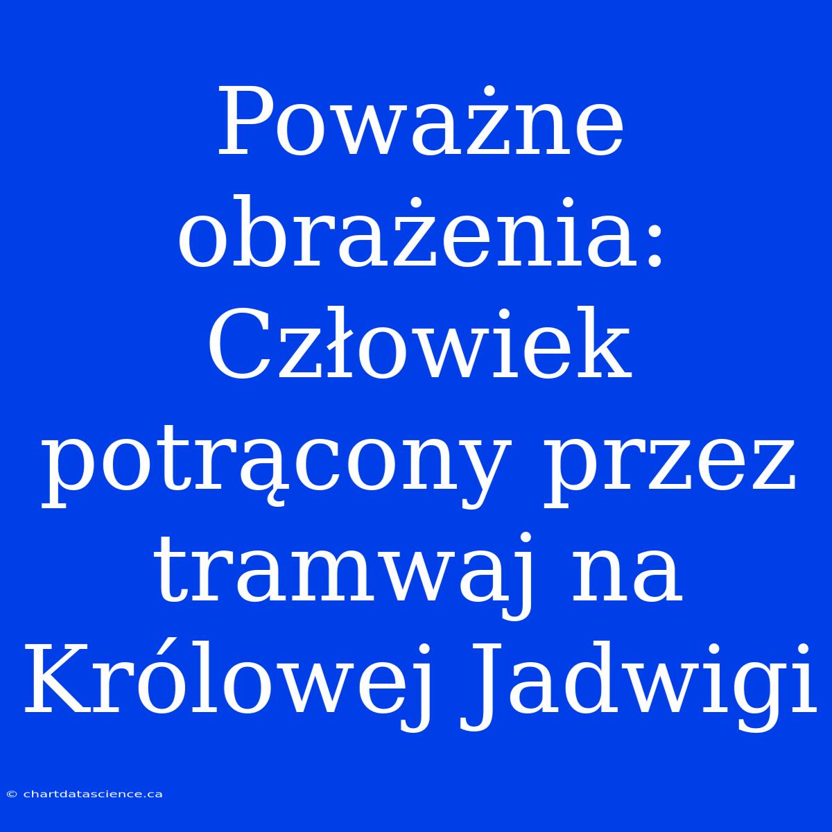 Poważne Obrażenia: Człowiek Potrącony Przez Tramwaj Na Królowej Jadwigi